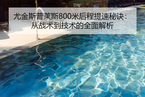 尤金斯普莱斯800米后程提速秘诀：从战术到技术的全面解析