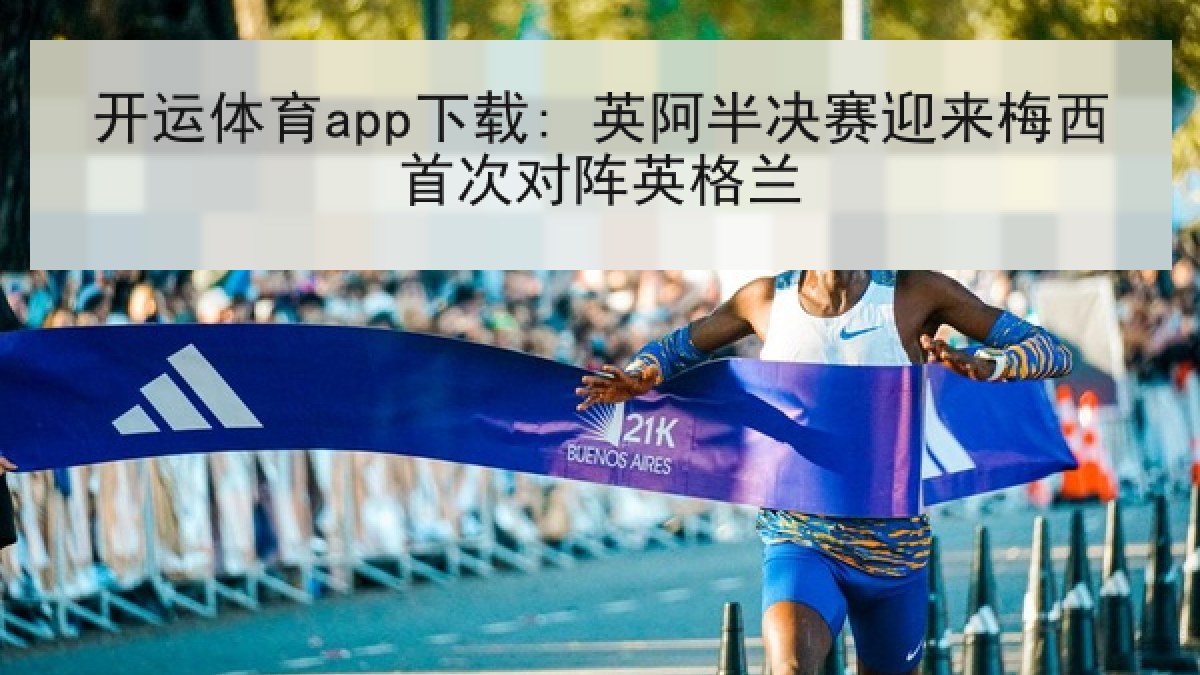 开运体育app下载: 英阿半决赛迎来梅西首次对阵英格兰 开运体育app下载: 英阿半决赛迎来梅西首次对阵英格兰
