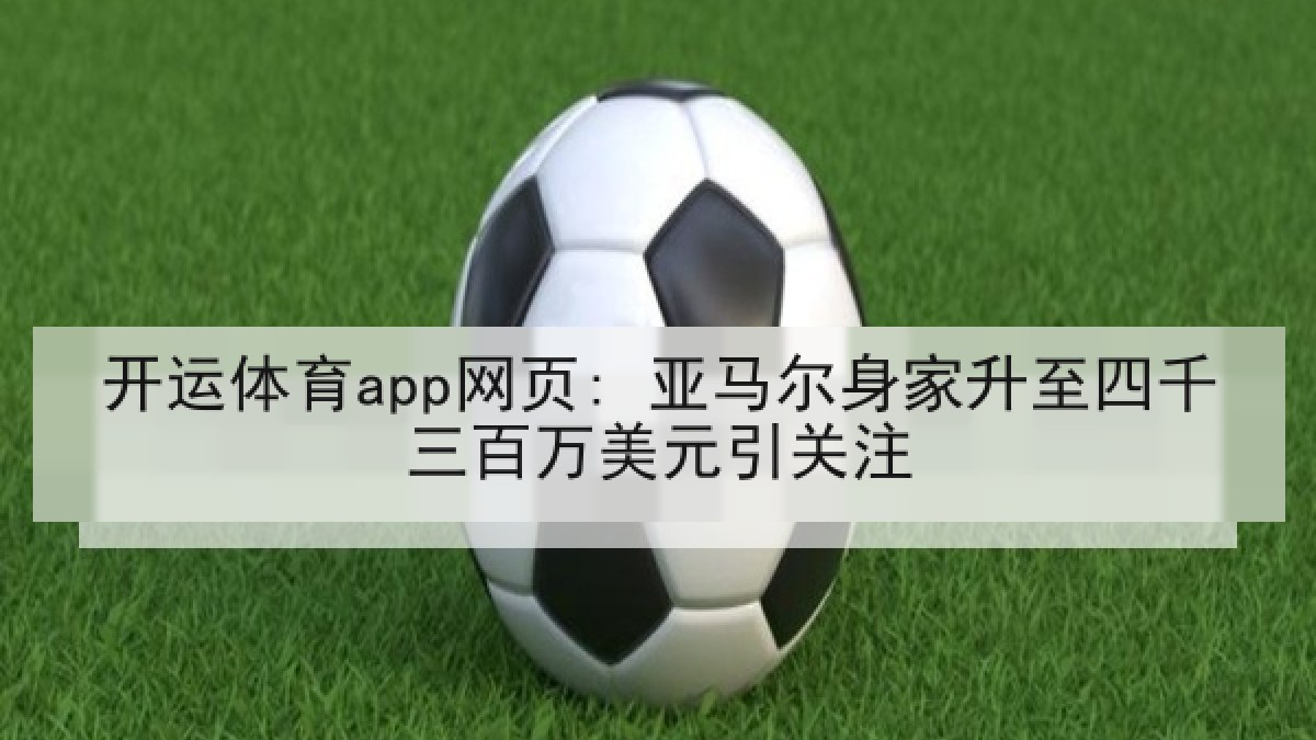开运体育app网页: 亚马尔身家升至四千三百万美元引关注