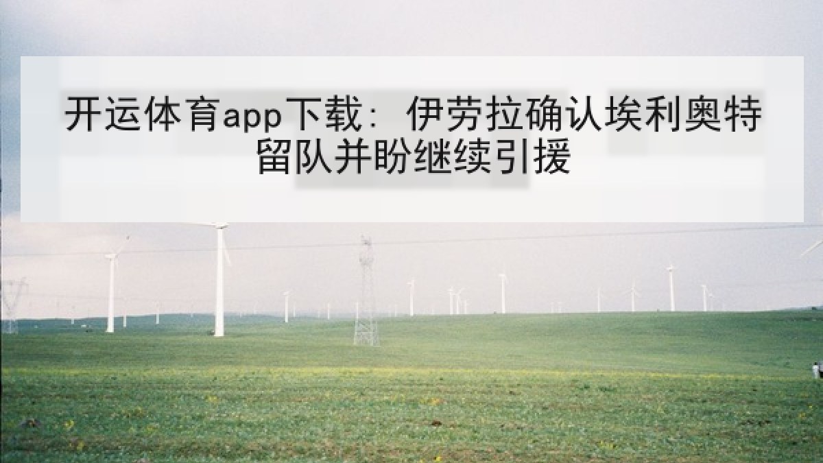 开运体育app下载: 伊劳拉确认埃利奥特留队并盼继续引援 开运体育app下载: 伊劳拉确认埃利奥特留队并盼继续引援