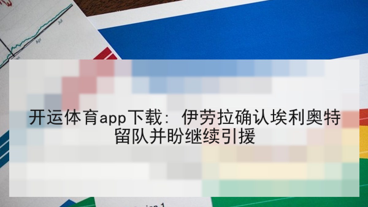 开运体育app下载: 伊劳拉确认埃利奥特留队并盼继续引援