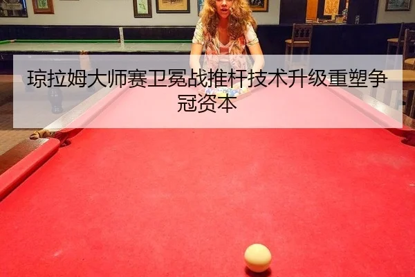 琼拉姆大师赛卫冕战推杆技术升级重塑争冠资本