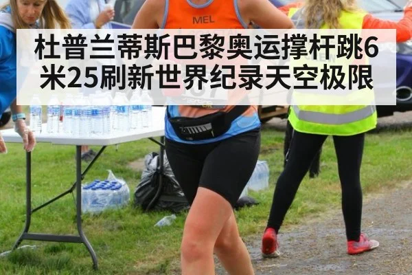 杜普兰蒂斯巴黎奥运撑杆跳6米25刷新世界纪录天空极限