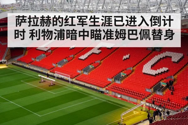 萨拉赫的红军生涯已进入倒计时 利物浦暗中瞄准姆巴佩替身