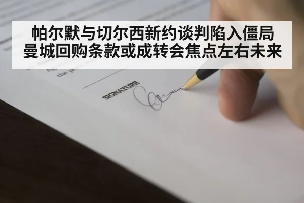 帕尔默与切尔西新约谈判陷入僵局 曼城回购条款或成转会焦点左右未来