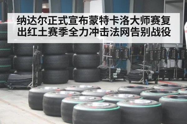 纳达尔正式宣布蒙特卡洛大师赛复出红土赛季全力冲击法网告别战役