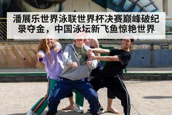 潘展乐世界泳联世界杯决赛巅峰破纪录夺金，中国泳坛新飞鱼惊艳世界