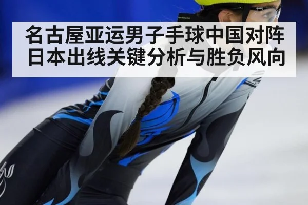 名古屋亚运男子手球中国对阵日本出线关键分析与胜负风向